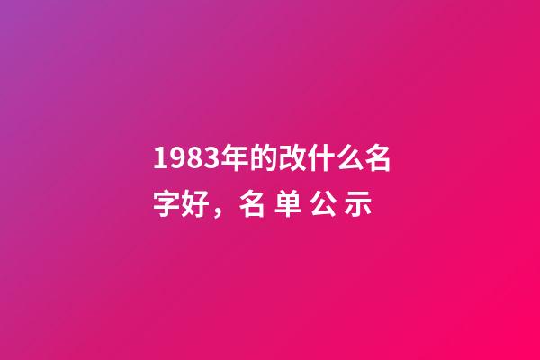 1983年的改什么名字好，名 单 公 示-第1张-观点-玄机派